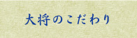 大将のこだわり